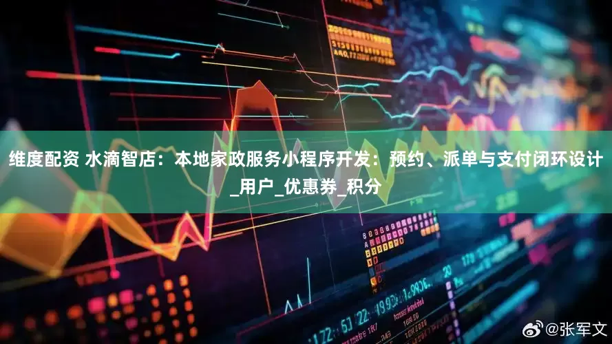 维度配资 水滴智店：本地家政服务小程序开发：预约、派单与支付闭环设计_用户_优惠券_积分