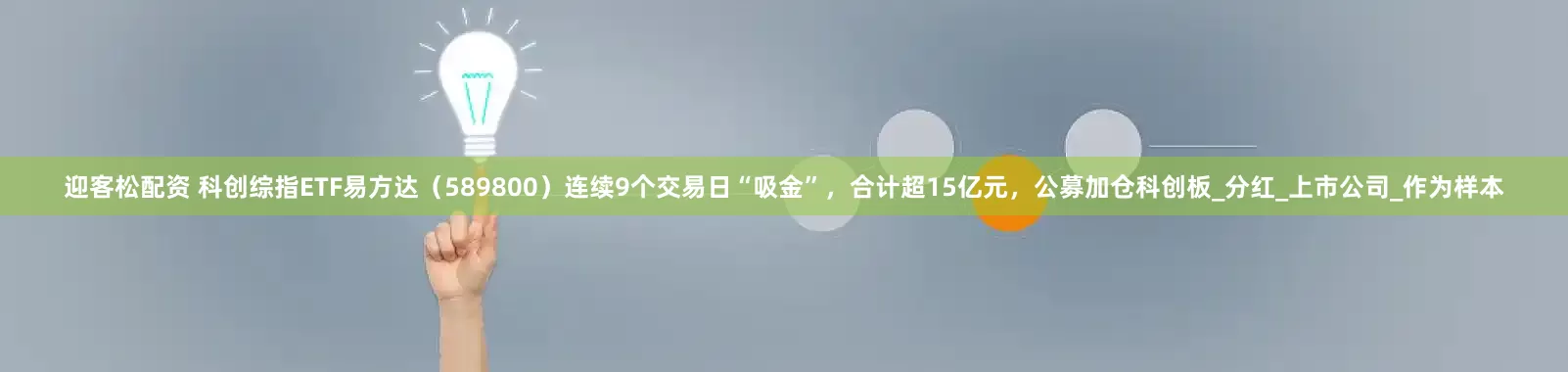 迎客松配资 科创综指ETF易方达（589800）连续9个交易日“吸金”，合计超15亿元，公募加仓科创板_分红_上市公司_作为样本