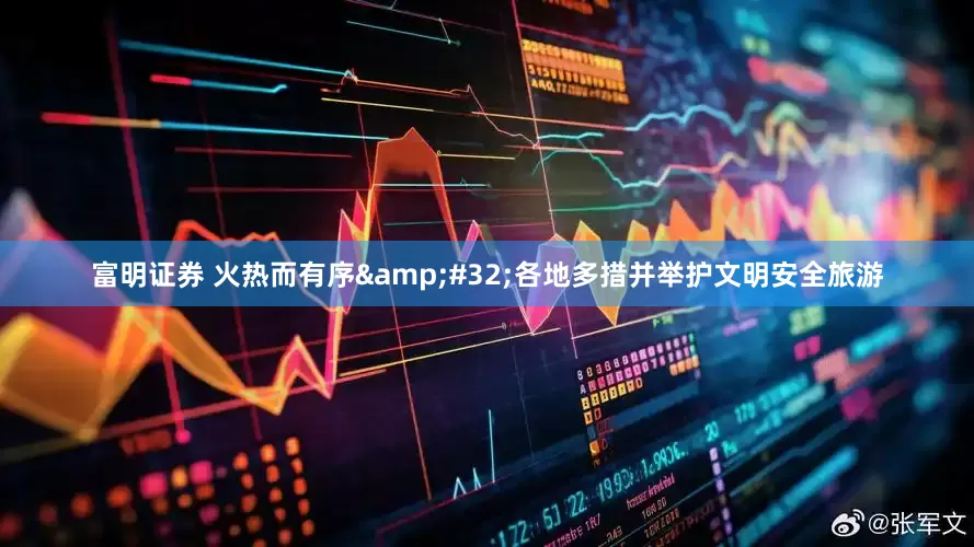 富明证券 火热而有序&#32;各地多措并举护文明安全旅游