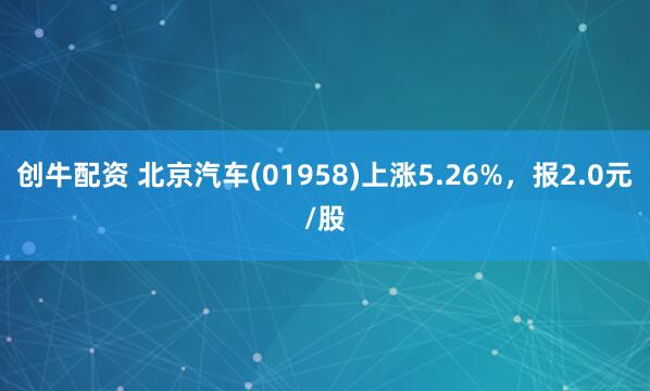 创牛配资 北京汽车(01958)上涨5.26%，报2.0元/股