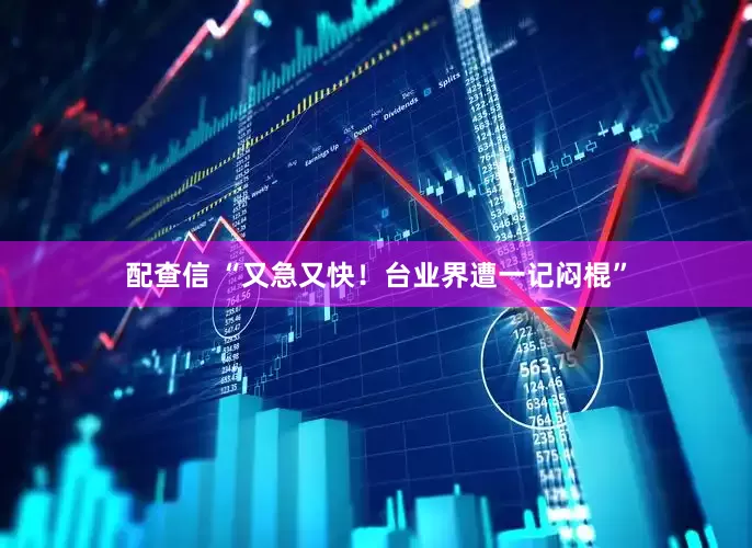 配查信 “又急又快！台业界遭一记闷棍”