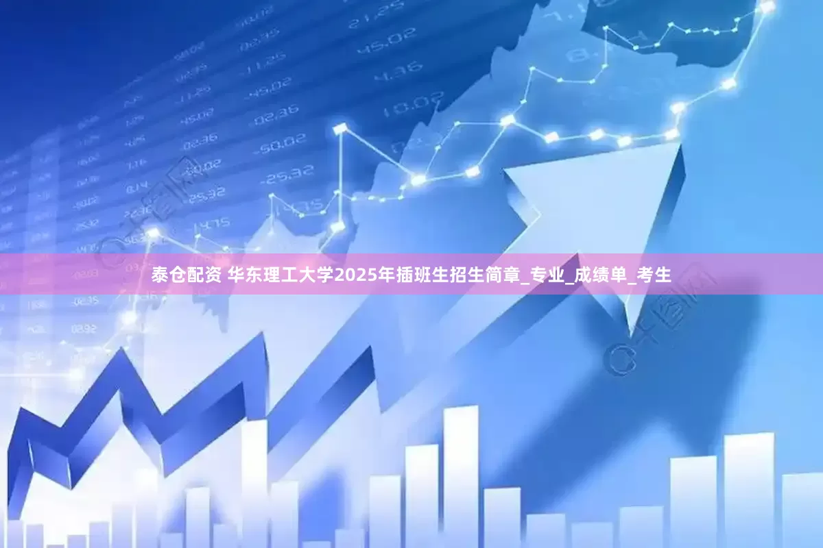 泰仓配资 华东理工大学2025年插班生招生简章_专业_成绩单_考生