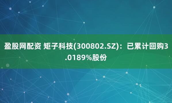 盈股网配资 矩子科技(300802.SZ)：已累计回购3.0189%股份
