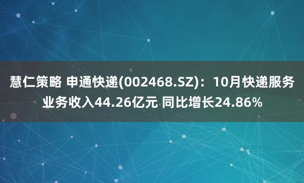 慧仁策略 申通快递(002468.SZ)：10月快递服务业务收入44.26亿元 同比增长24.86%
