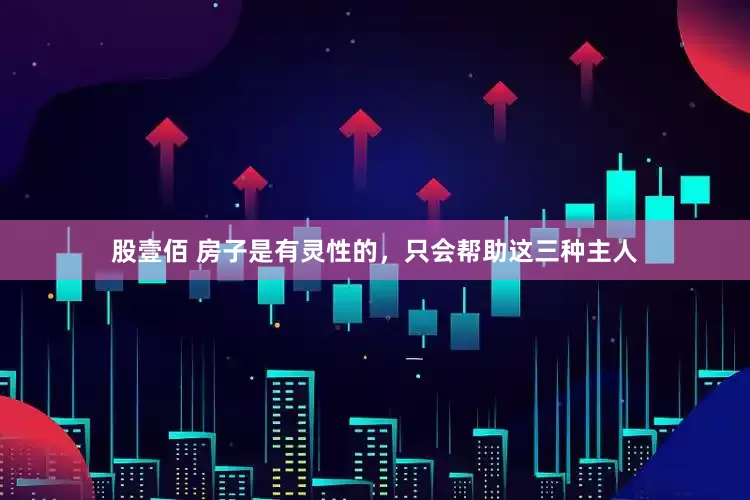 股壹佰 房子是有灵性的，只会帮助这三种主人