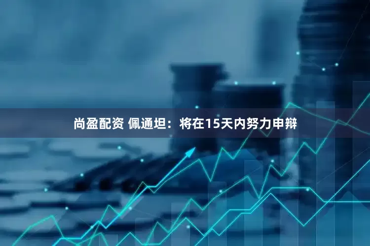 尚盈配资 佩通坦：将在15天内努力申辩