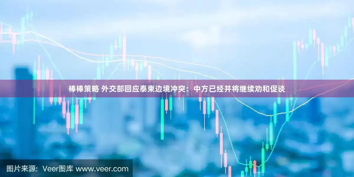 棒棒策略 外交部回应泰柬边境冲突：中方已经并将继续劝和促谈