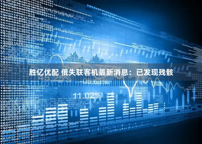 胜亿优配 俄失联客机最新消息：已发现残骸