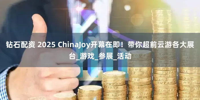 钻石配资 2025 ChinaJoy开幕在即！带你超前云游各大展台_游戏_参展_活动