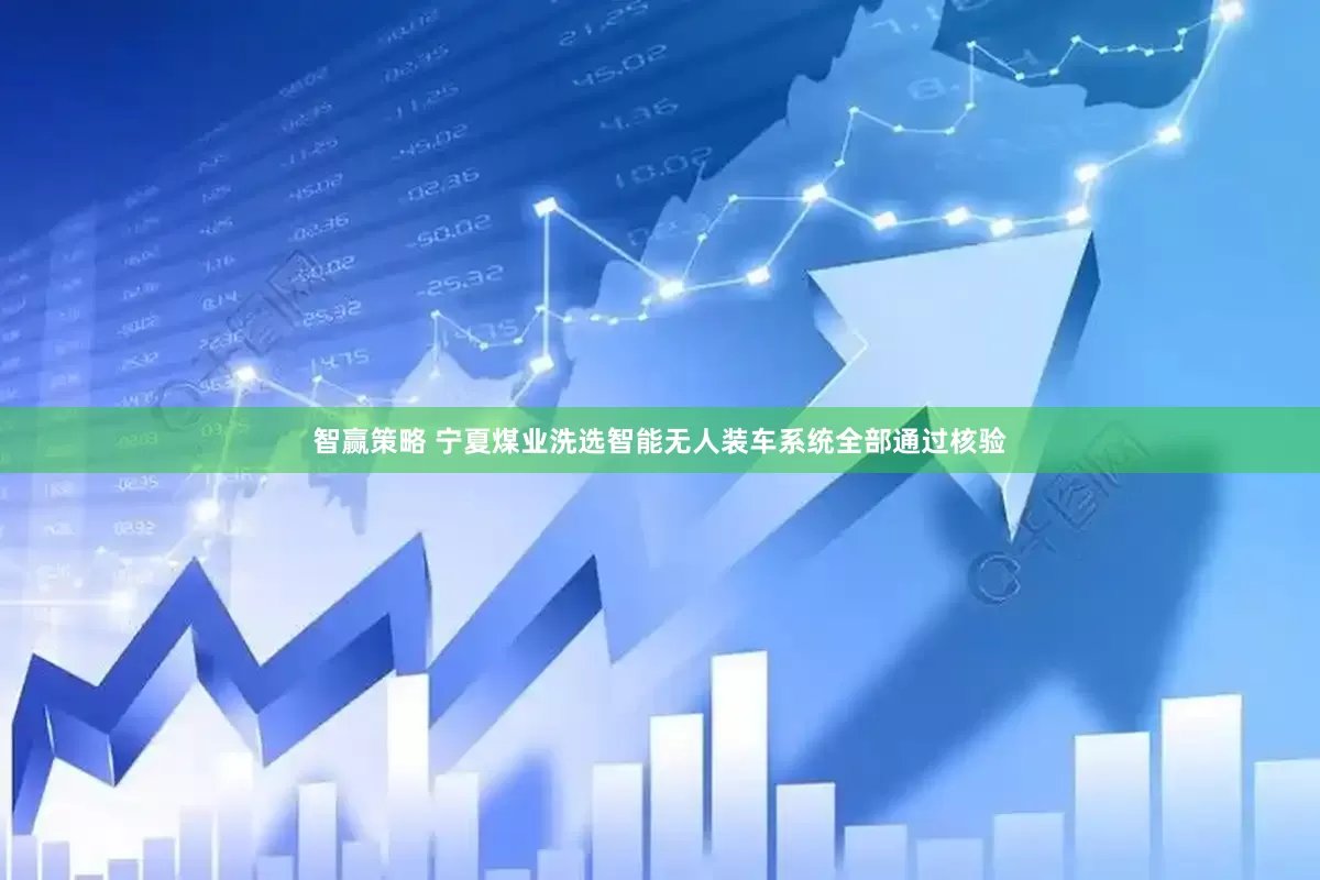 智赢策略 宁夏煤业洗选智能无人装车系统全部通过核验