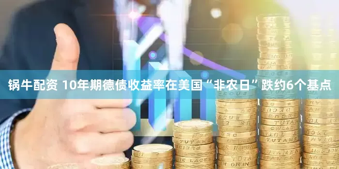锅牛配资 10年期德债收益率在美国“非农日”跌约6个基点